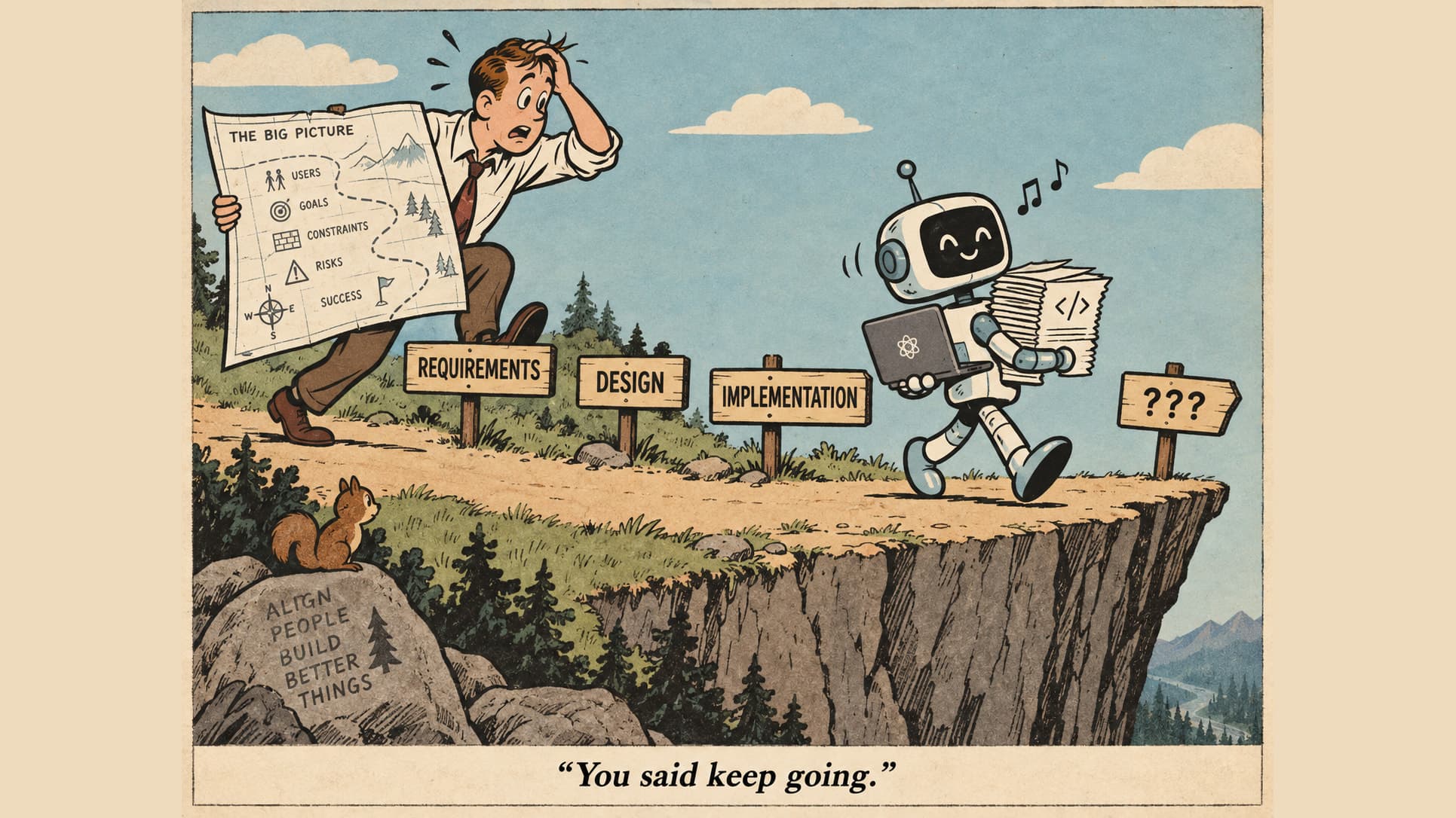 Cartoon: an engineer clutching a map titled “The Big Picture” scrambles past signposts reading Requirements, Design and Implementation while a cheerful robot carrying a laptop and a stack of code pages strolls past a “???” sign and off the edge of a cliff. Caption: “You said keep going.”